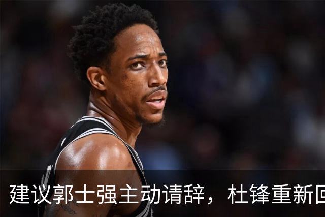 建议郭士强主动请辞，杜锋重新回归国家队担任主教练